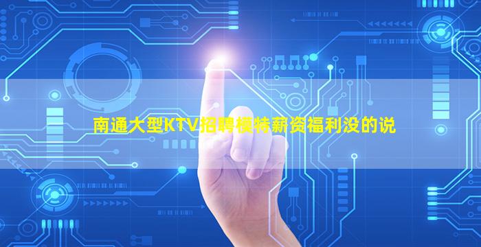 南通大型KTV招聘模特薪资福利没的说